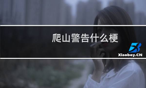 爬山警告什么梗？爬山警告是什么意思什么梗