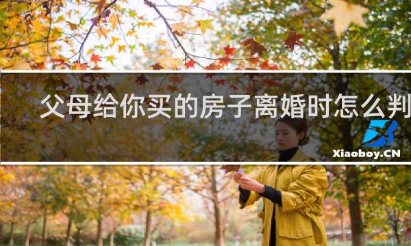 父母给你买的房子离婚时怎么判定