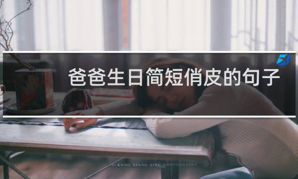 爸爸生日简短俏皮的句子 祝福老爸生日快乐幽默的句子