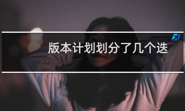 版本计划划分了几个迭代（版本迭代是什么意思）