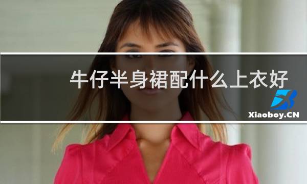 牛仔半身裙配什么上衣好看