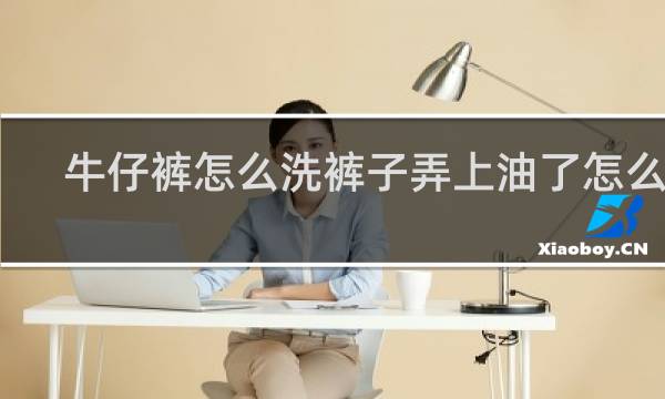 牛仔裤怎么洗裤子弄上油了怎么洗