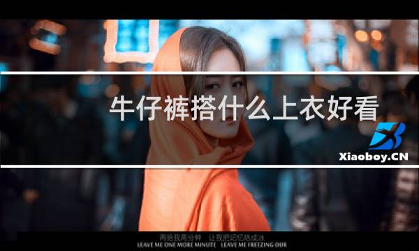 牛仔裤搭什么上衣好看