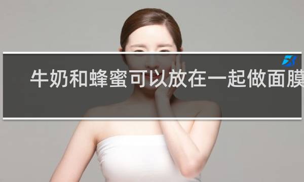 牛奶和蜂蜜可以放在一起做面膜吗