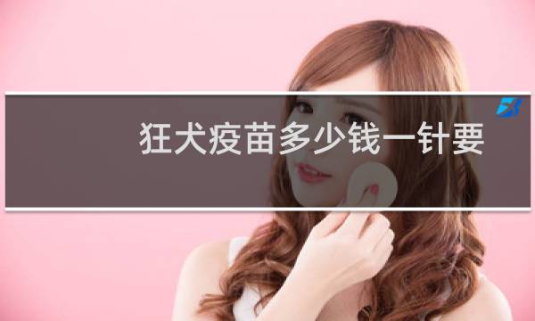 狂犬疫苗多少钱一针要打多久（狂犬疫苗多少钱一针）图片