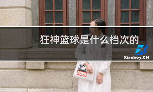 狂神篮球是什么档次的