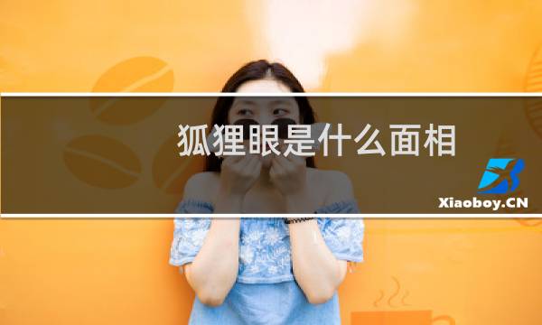 狐狸眼是什么面相（狐狸眼是什么样的）图片