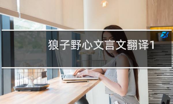 狼子野心文言文翻译100字（狼子野心文言文翻译）