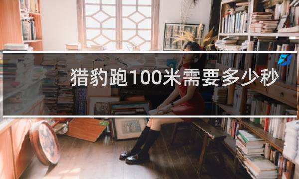 猎豹跑100米需要多少秒