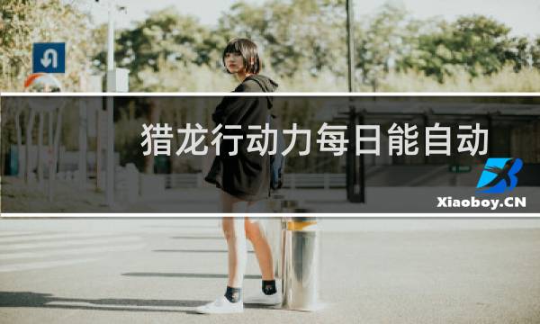 猎龙行动力每日能自动获得多少点?