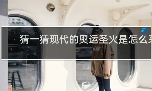 猜一猜现代的奥运圣火是怎么采集的