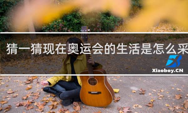 猜一猜现在奥运会的生活是怎么采集的