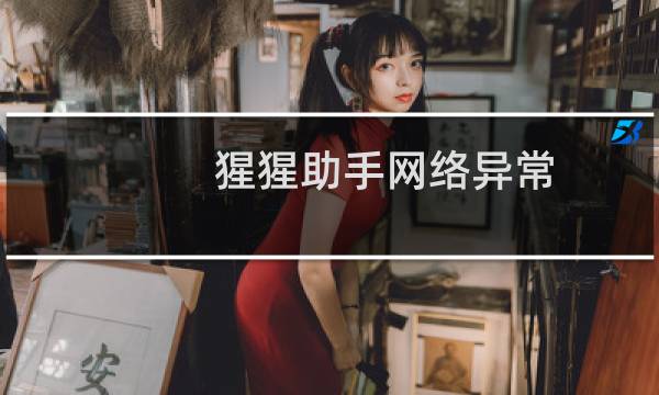 猩猩助手网络异常.连接失败.无法连接解决方法