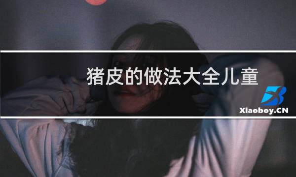 猪皮的做法大全儿童（猪皮的做法大全）图片