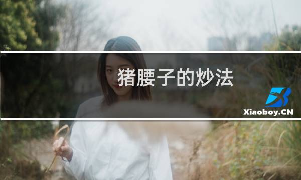猪腰子的炒法(猪腰子的好处)