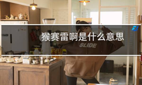 猴赛雷啊是什么意思（猴赛雷呀是什么意思）图片