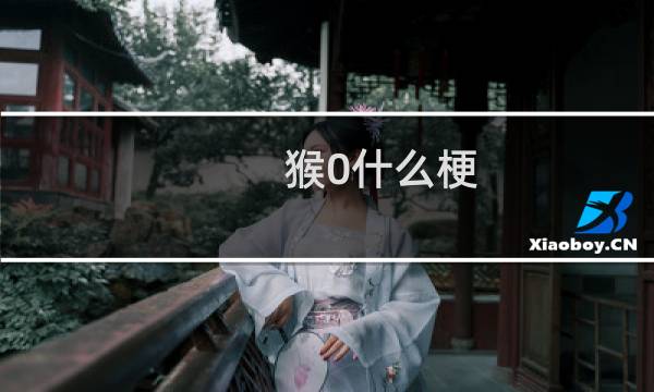 猴0什么梗？什么梗
