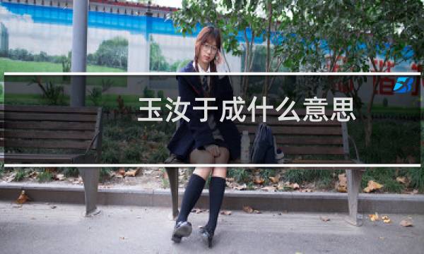 玉汝于成什么意思 玉汝于成的含义