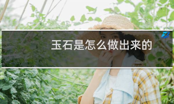 玉石是怎么做出来的