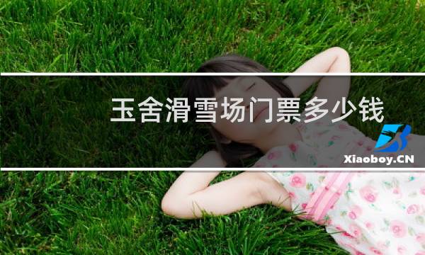 玉舍滑雪场门票多少钱