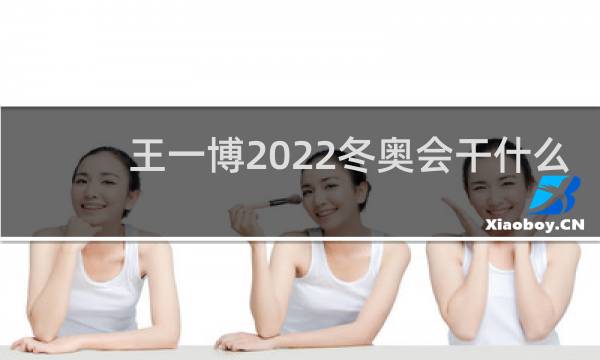 王一博2022冬奥会干什么