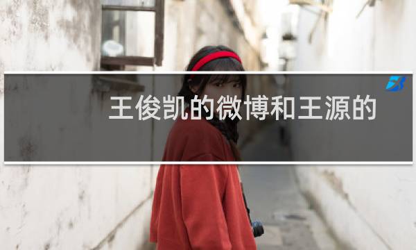 王俊凯的微博和王源的聊天(王俊凯的微信号)