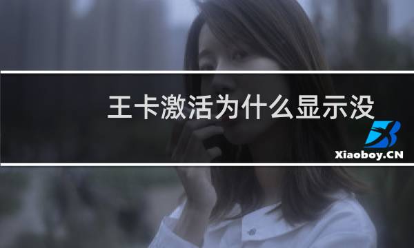 王卡激活为什么显示没有查询到订单信息（王卡激活为什么显示没有查询到）