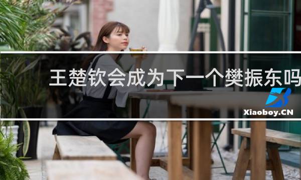 王楚钦会成为下一个樊振东吗