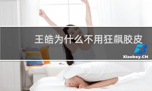 王皓为什么不用狂飙胶皮