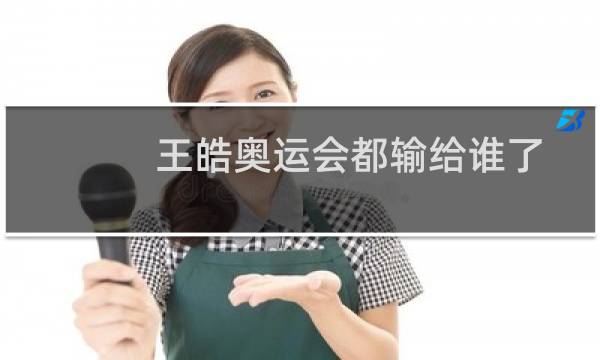 王皓奥运会都输给谁了