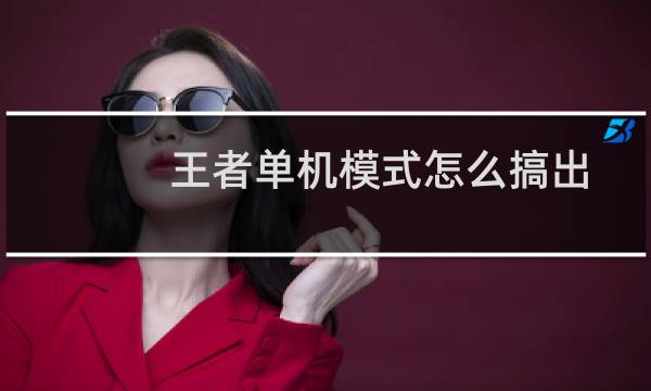 王者单机模式怎么搞出来（王者荣耀单机模式怎么弄出来）图片