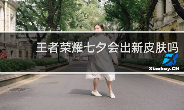王者荣耀七夕会出新皮肤吗