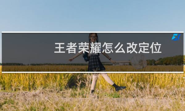 王者荣耀怎么改定位？