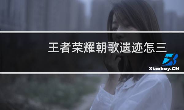 王者荣耀朝歌遗迹怎三星