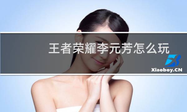 王者荣耀李元芳怎么玩（王者荣耀李元芳玩法攻略）图片