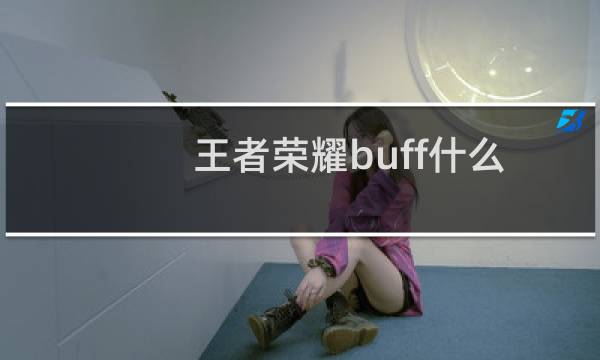 王者荣耀buff什么意思buff加成又是什么意思（王者荣耀buff的意思）图片