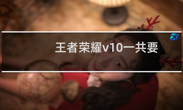 王者荣耀v10一共要充多少钱(v10价格一览表)