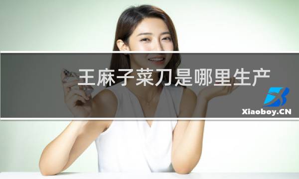 王麻子菜刀是哪里生产的（王麻子菜刀生产厂家在哪里）图片