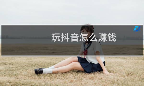 玩抖音怎么赚钱?