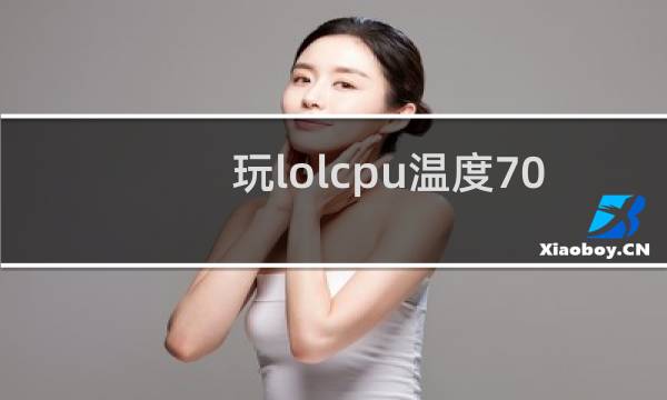 玩lolcpu温度70正常吗