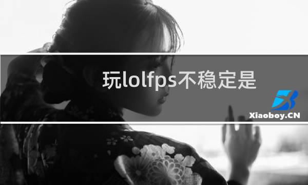 玩lolfps不稳定是怎么回事图片