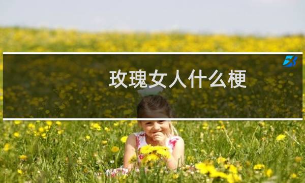 玫瑰女人什么梗