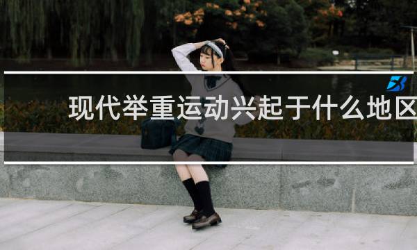 现代举重运动兴起于什么地区