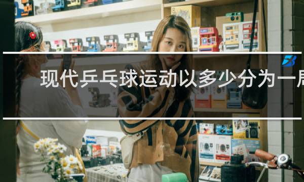 现代乒乓球运动以多少分为一局
