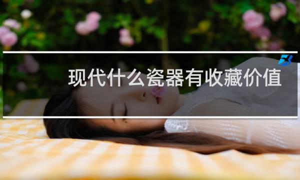 现代什么瓷器有收藏价值