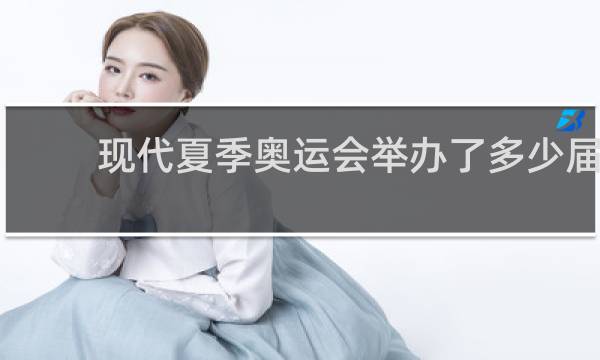 现代夏季奥运会举办了多少届