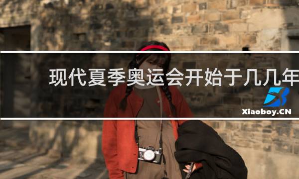 现代夏季奥运会开始于几几年