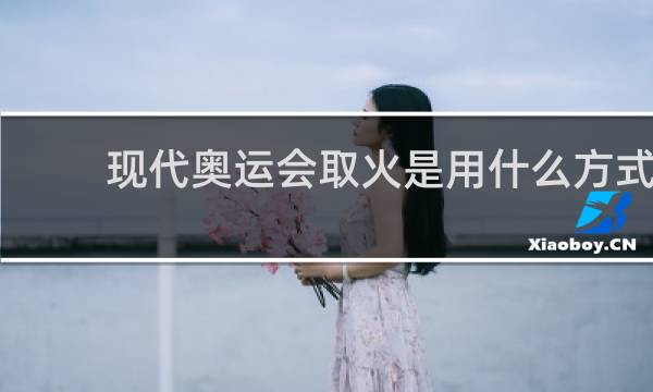 现代奥运会取火是用什么方式