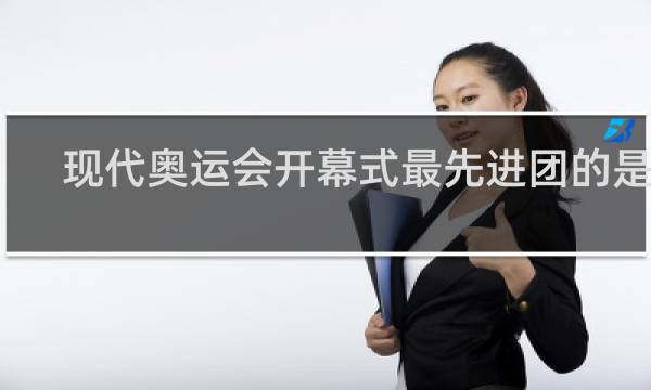 现代奥运会开幕式最先进团的是谁