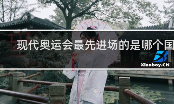 现代奥运会最先进场的是哪个国家